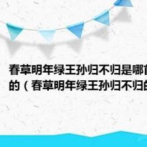 春草明年绿王孙归不归是哪首诗中的(春草明年绿王孙归不归的作者)