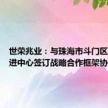 世荣兆业:与珠海市斗门区投资促进中心签订战略合作框架协议