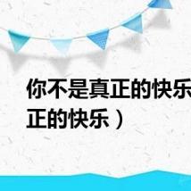 你不是真正的快乐(真正的快乐)