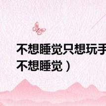 不想睡觉只想玩手机（不想睡觉）