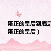 雍正的皇后到底是谁(雍正的皇后)