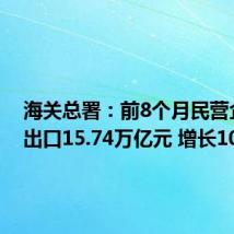 海关总署:前8个月民营企业进出口15.74万亿元 增长10.5%