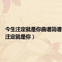 今生注定就是你曲谱简谱(今生注定就是你)