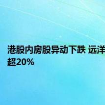 港股内房股异动下跌 远洋集团跌超20%