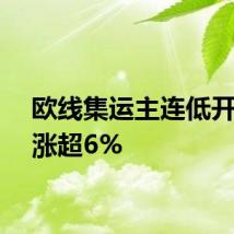 欧线集运主连低开高走涨超6%