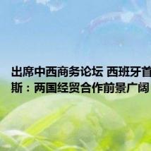 出席中西商务论坛 西班牙首相桑切斯:两国经贸合作前景广阔