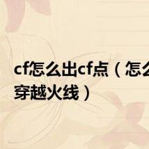 cf怎么出cf点(怎么点亮穿越火线)