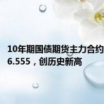 10年期国债期货主力合约涨至106.555，创历史新高