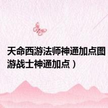 天命西游法师神通加点图(qq西游战士神通加点)