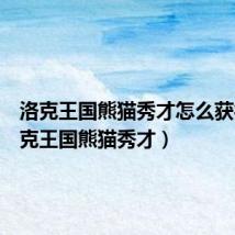洛克王国熊猫秀才怎么获得(洛克王国熊猫秀才)