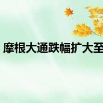 摩根大通跌幅扩大至5%