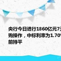 央行今日进行1860亿元7天期逆回购操作,中标利率为1.70%,与此前持平