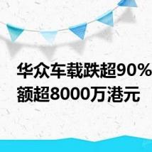 华众车载跌超90% 成交额超8000万港元