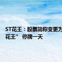 ST花王:股票简称变更为“*ST花王” 停牌一天
