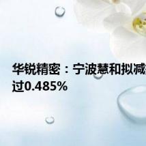 华锐精密:宁波慧和拟减持不超过0.485%
