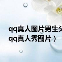 qq真人图片男生头像(qq真人秀图片)