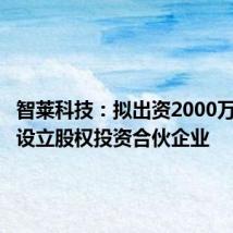 智莱科技:拟出资2000万元参与设立股权投资合伙企业