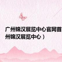 广州锦汉展览中心官网首页(广州锦汉展览中心)