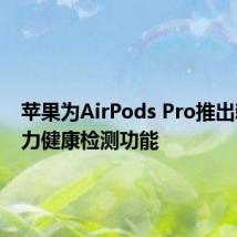 苹果为AirPods Pro推出新的听力健康检测功能