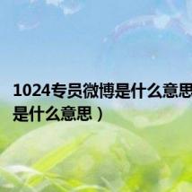 1024专员微博是什么意思(微博是什么意思)