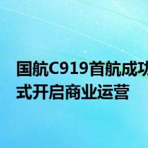 国航C919首航成功,正式开启商业运营