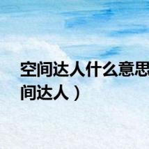空间达人什么意思(空间达人)