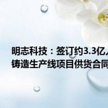 明志科技:签订约3.3亿人民币铸造生产线项目供货合同
