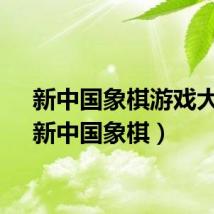 新中国象棋游戏大厅(新中国象棋)