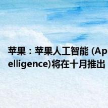 苹果:苹果人工智能 (Apple Intelligence)将在十月推出