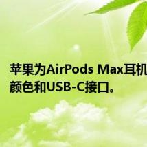 苹果为AirPods Max耳机推出新颜色和USB-C接口。