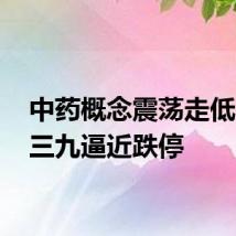 中药概念震荡走低 华润三九逼近跌停
