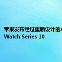 苹果发布经过重新设计的Apple Watch Series 10