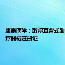 康泰医学:取得耳背式助听器医疗器械注册证