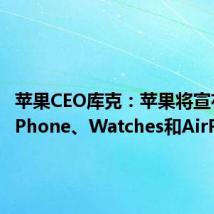 苹果CEO库克:苹果将宣布新款iPhone、Watches和AirPods