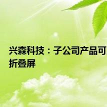 兴森科技：子公司产品可用于三折叠屏