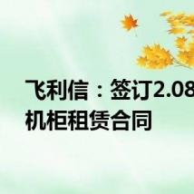 飞利信:签订2.08亿元机柜租赁合同