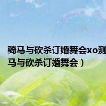 骑马与砍杀订婚舞会xo测试(骑马与砍杀订婚舞会)
