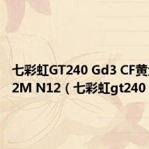 七彩虹GT240 Gd3 CF黄金版512M N12(七彩虹gt240)