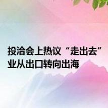 投洽会上热议“走出去” 中国企业从出口转向出海
