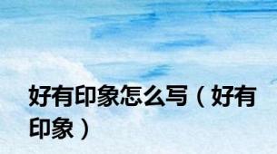 好有印象怎么写（好有印象）