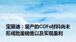 宝丽迪：量产的COFs材料尚未形成批量销售以及实现盈利