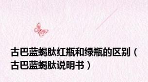 古巴蓝蝎肽红瓶和绿瓶的区别（古巴蓝蝎肽说明书）