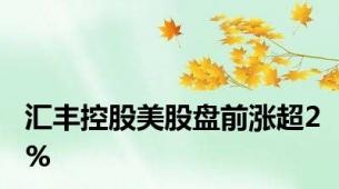 汇丰控股美股盘前涨超2%