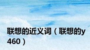 联想的近义词（联想的y460）