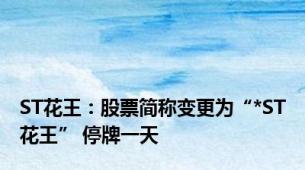 ST花王：股票简称变更为“*ST花王” 停牌一天