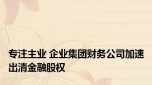 专注主业 企业集团财务公司加速出清金融股权