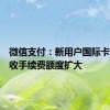 微信支付：新用户国际卡交易免收手续费额度扩大