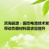 滨海能源：固态电池技术发展有望带动负极材料需求量提升