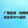 广聚能源：挂牌转让惠东协孚40%股权