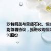 沙特阿美与荣盛石化、恒力集团分别签署协议，推进收购恒力石化10%股份